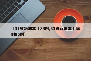 【31省新增本土83例,31省新增本土病例83例】