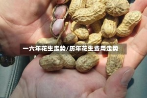 一六年花生走势/历年花生费用走势