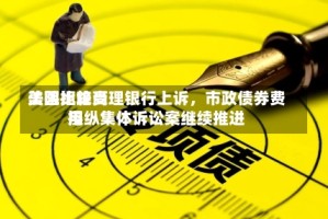 美国比较高法院拒绝受理银行上诉，市政债券费用操纵集体诉讼案继续推进