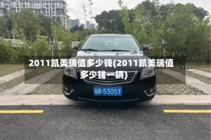 2011凯美瑞值多少钱(2011凯美瑞值多少钱一辆)