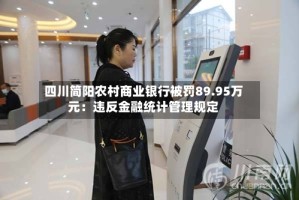 四川简阳农村商业银行被罚89.95万元：违反金融统计管理规定