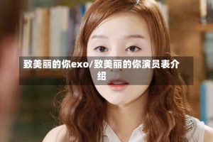致美丽的你exo/致美丽的你演员表介绍