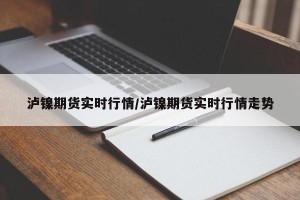泸镍期货实时行情/泸镍期货实时行情走势