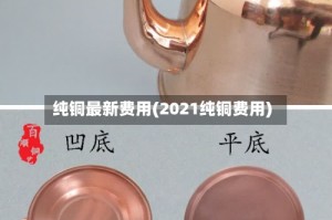 纯铜最新费用(2021纯铜费用)