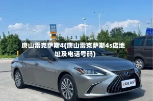 唐山雷克萨斯4(唐山雷克萨斯4s店地址及电话号码)