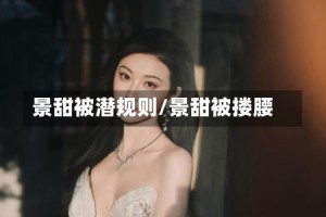 景甜被潜规则/景甜被搂腰