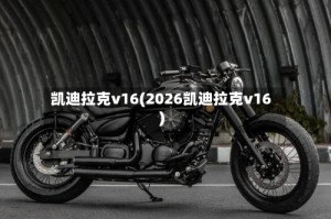 凯迪拉克v16(2026凯迪拉克v16)