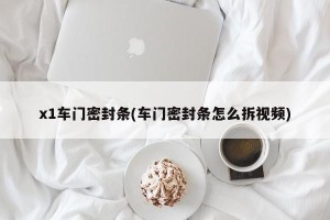 x1车门密封条(车门密封条怎么拆视频)