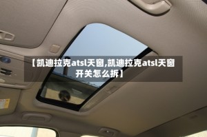 【凯迪拉克atsl天窗,凯迪拉克atsl天窗开关怎么拆】
