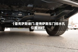 【雷克萨斯堵门,雷克萨斯车门排水孔位置 nx】