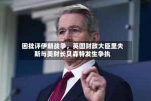 因批评伊朗战争，英国财政大臣里夫斯与美财长贝森特发生争执