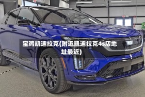 宝鸡凯迪拉克(附近凯迪拉克4s店地址最近)