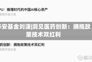 华安基金刘潇|洞见医药创新：拥抱政策技术双红利