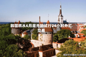 韩国将从6月底开始试行24小时外汇交易