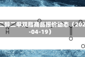乙二醇二甲双脂商品报价动态（2026-04-19）