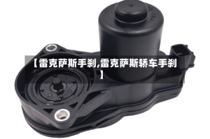 【雷克萨斯手刹,雷克萨斯轿车手刹】