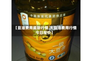 【豆油费用最新行情,大豆油费用行情今日报价】