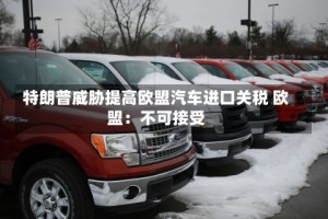 特朗普威胁提高欧盟汽车进口关税 欧盟：不可接受