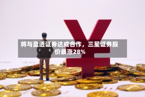 将与盈透证券达成合作，三星证券股价暴涨28%