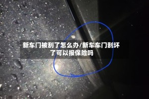 新车门被刮了怎么办/新车车门刮坏了可以报保险吗