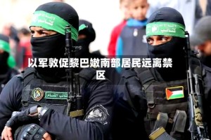 以军敦促黎巴嫩南部居民远离禁区