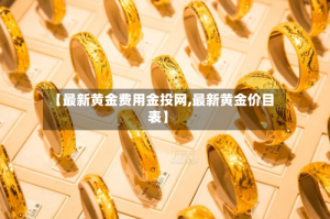 【最新黄金费用金投网,最新黄金价目表】