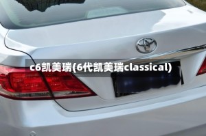 c6凯美瑞(6代凯美瑞classical)