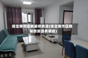 保定南市区精装修房源(保定南市区精装修房源有哪些)