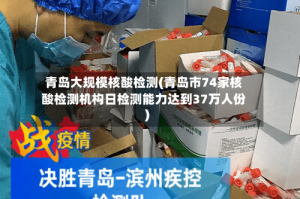 青岛大规模核酸检测(青岛市74家核酸检测机构日检测能力达到37万人份)