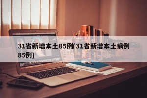 31省新增本土85例(31省新增本土病例85例)