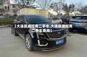 【大连凯迪拉克二手车,大连凯迪拉克二手车费用】