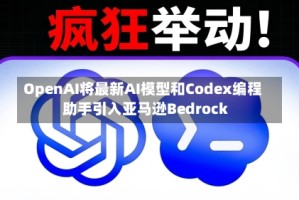OpenAI将最新AI模型和Codex编程助手引入亚马逊Bedrock