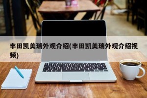 丰田凯美瑞外观介绍(丰田凯美瑞外观介绍视频)