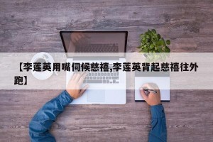 【李莲英用嘴伺候慈禧,李莲英背起慈禧往外跑】