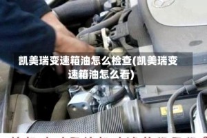 凯美瑞变速箱油怎么检查(凯美瑞变速箱油怎么看)