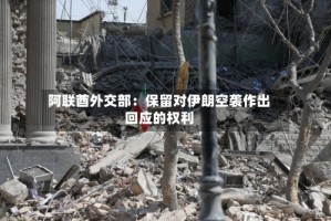 阿联酋外交部：保留对伊朗空袭作出回应的权利