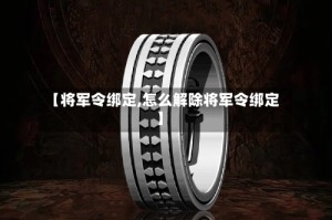 【将军令绑定,怎么解除将军令绑定】