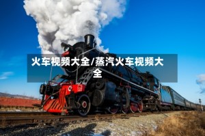 火车视频大全/蒸汽火车视频大全