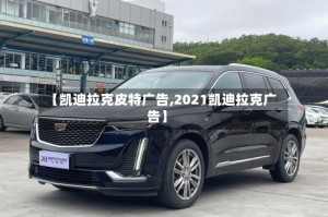【凯迪拉克皮特广告,2021凯迪拉克广告】
