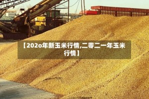 【202o年新玉米行情,二零二一年玉米行情】