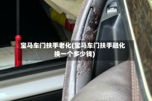 宝马车门扶手老化(宝马车门扶手融化换一个多少钱)