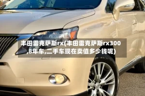 丰田雷克萨斯rx(丰田雷克萨斯rx300,8年车,二手车现在卖值多少钱呢)