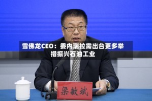 雪佛龙CEO：委内瑞拉需出台更多举措振兴石油工业