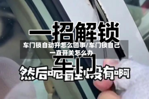 车门锁自动开怎么回事/车门锁自己一直开关怎么办