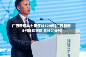 广西新增本土无症状129例(广西新增5例确诊病例 累计215例)