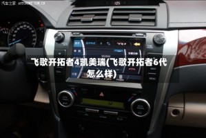 飞歌开拓者4凯美瑞(飞歌开拓者6代怎么样)