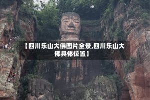 【四川乐山大佛图片全景,四川乐山大佛具体位置】