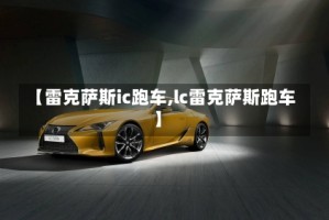 【雷克萨斯ic跑车,lc雷克萨斯跑车】