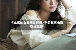 《丰满的女邻居》观看/完美邻居电影在线观看