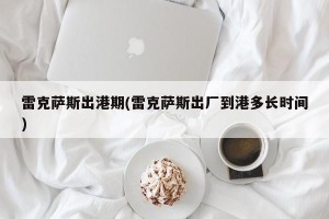 雷克萨斯出港期(雷克萨斯出厂到港多长时间)